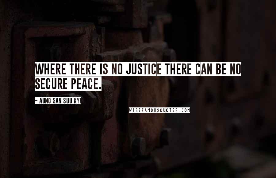 Aung San Suu Kyi Quotes: Where there is no justice there can be no secure peace.