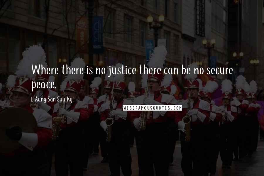 Aung San Suu Kyi Quotes: Where there is no justice there can be no secure peace.