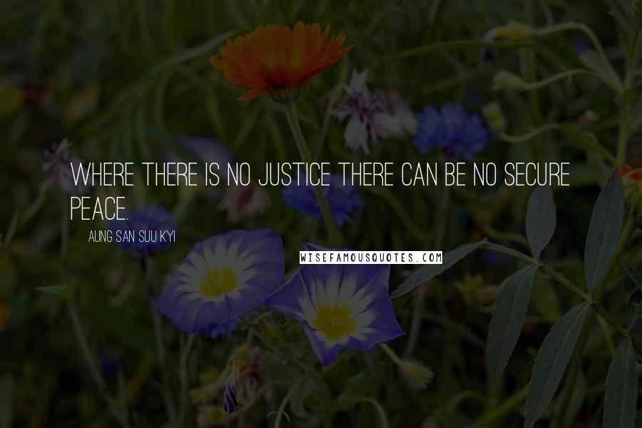 Aung San Suu Kyi Quotes: Where there is no justice there can be no secure peace.