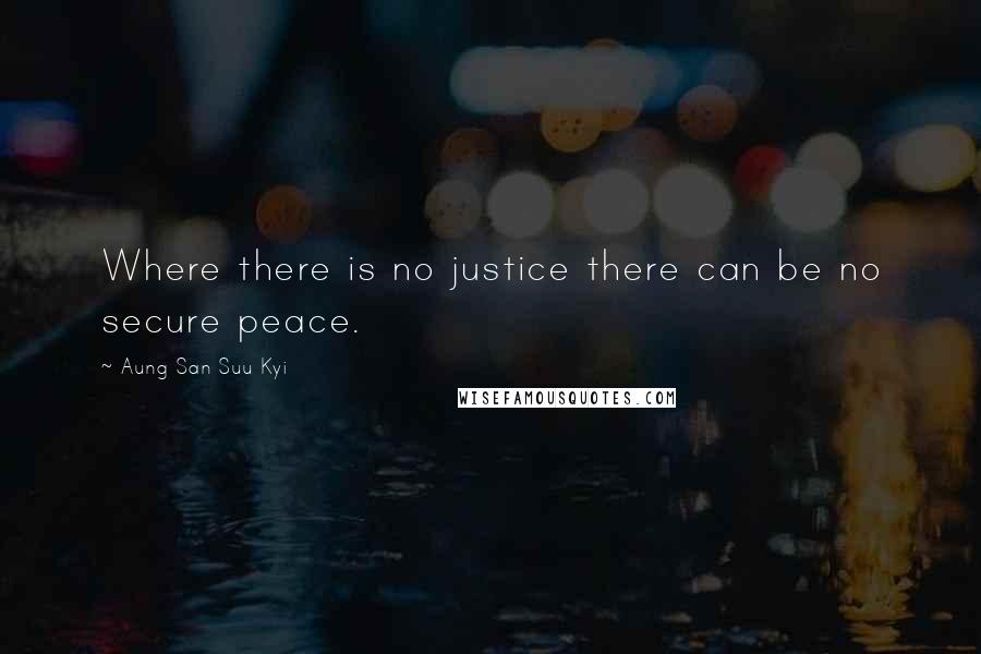 Aung San Suu Kyi Quotes: Where there is no justice there can be no secure peace.