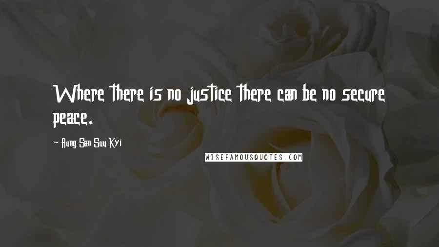 Aung San Suu Kyi Quotes: Where there is no justice there can be no secure peace.