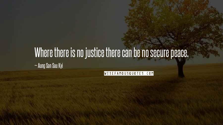 Aung San Suu Kyi Quotes: Where there is no justice there can be no secure peace.