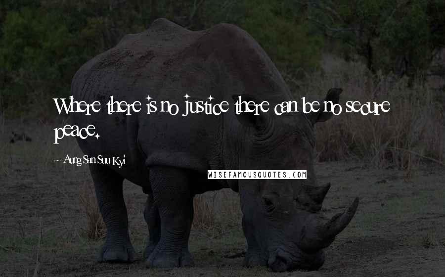 Aung San Suu Kyi Quotes: Where there is no justice there can be no secure peace.