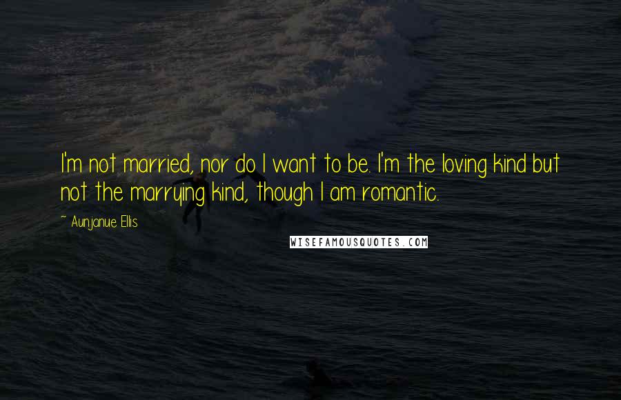 Aunjanue Ellis Quotes: I'm not married, nor do I want to be. I'm the loving kind but not the marrying kind, though I am romantic.