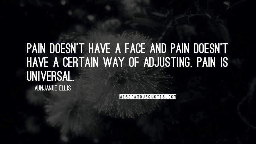 Aunjanue Ellis Quotes: Pain doesn't have a face and pain doesn't have a certain way of adjusting. Pain is universal.