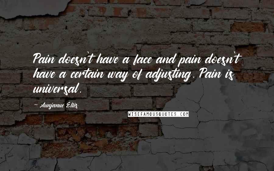 Aunjanue Ellis Quotes: Pain doesn't have a face and pain doesn't have a certain way of adjusting. Pain is universal.