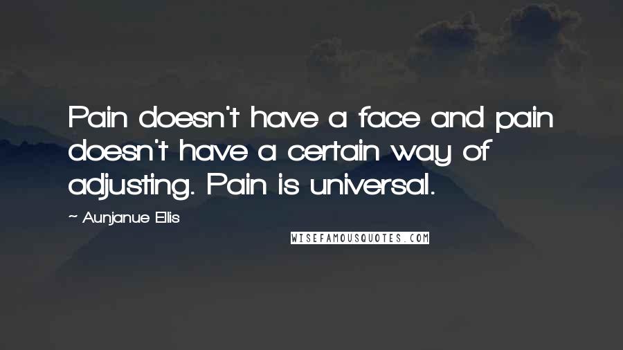 Aunjanue Ellis Quotes: Pain doesn't have a face and pain doesn't have a certain way of adjusting. Pain is universal.