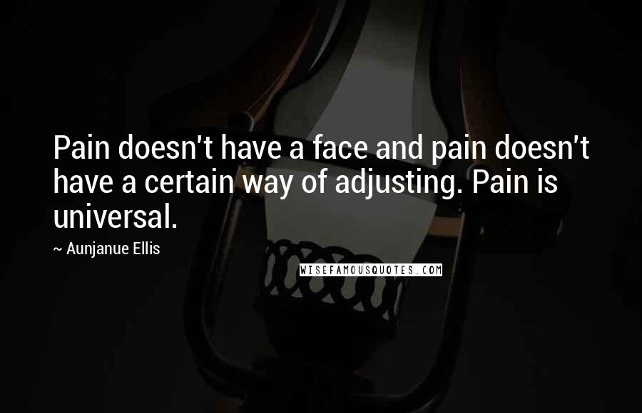 Aunjanue Ellis Quotes: Pain doesn't have a face and pain doesn't have a certain way of adjusting. Pain is universal.