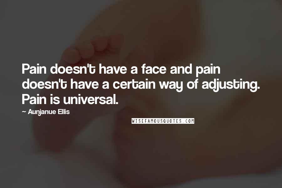 Aunjanue Ellis Quotes: Pain doesn't have a face and pain doesn't have a certain way of adjusting. Pain is universal.