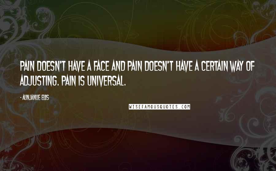 Aunjanue Ellis Quotes: Pain doesn't have a face and pain doesn't have a certain way of adjusting. Pain is universal.