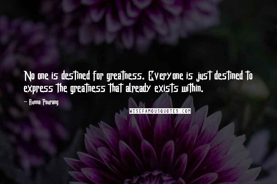 Aunna Pourang Quotes: No one is destined for greatness. Everyone is just destined to express the greatness that already exists within.