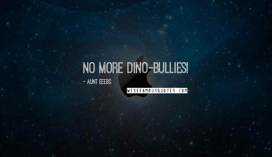 Aunt Eeebs Quotes: No More Dino-BuLLies!