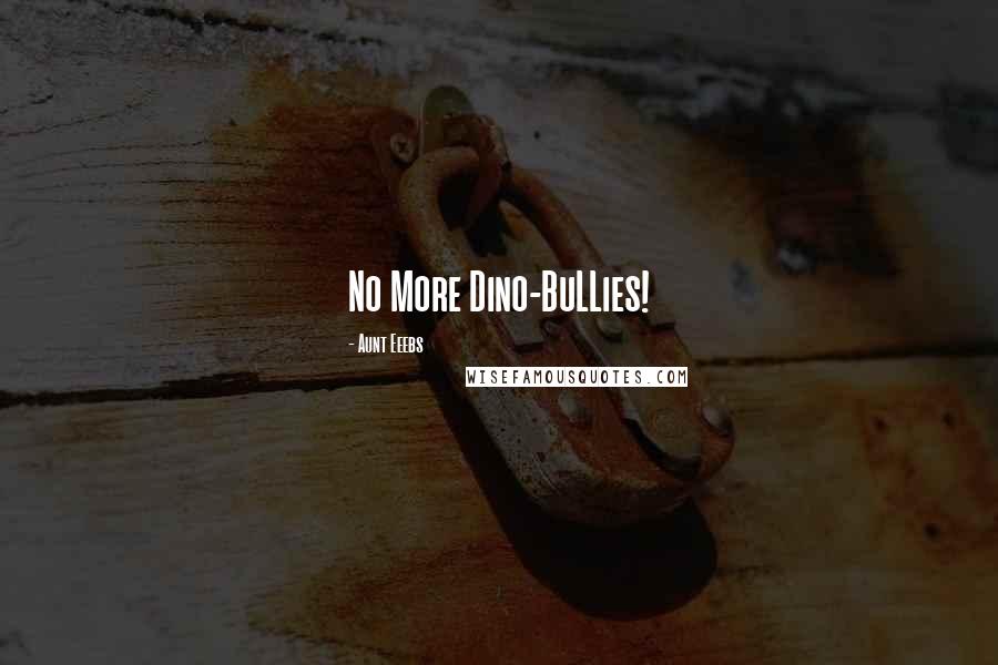 Aunt Eeebs Quotes: No More Dino-BuLLies!