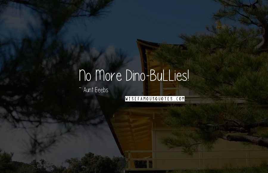 Aunt Eeebs Quotes: No More Dino-BuLLies!