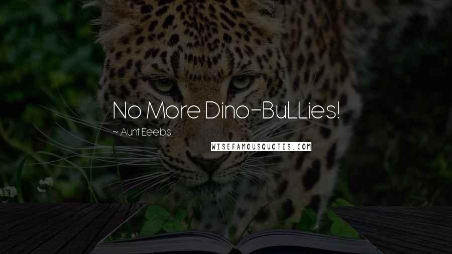 Aunt Eeebs Quotes: No More Dino-BuLLies!