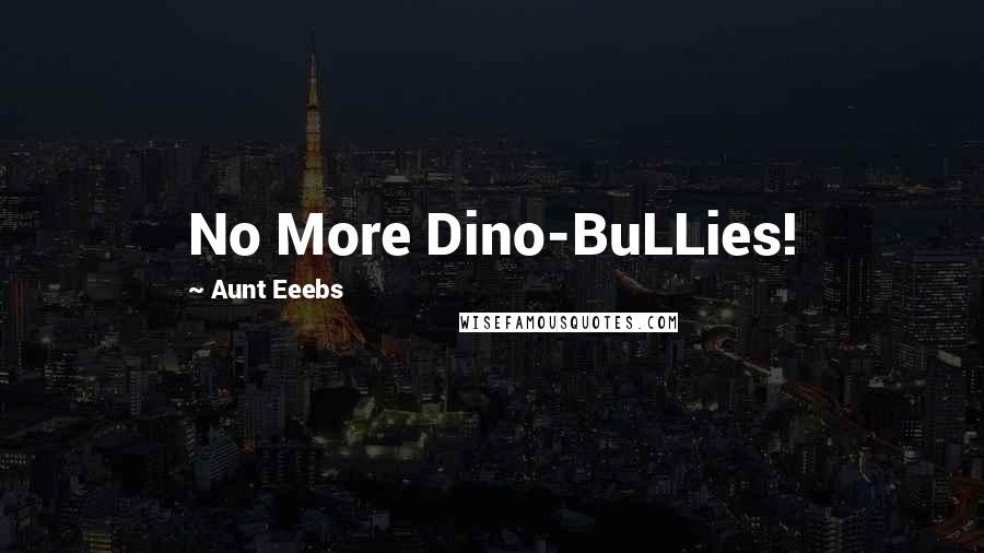 Aunt Eeebs Quotes: No More Dino-BuLLies!