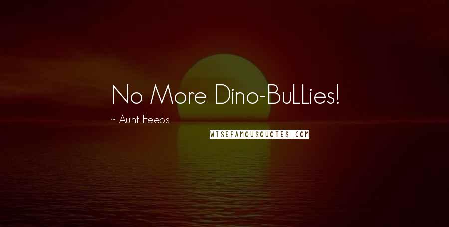 Aunt Eeebs Quotes: No More Dino-BuLLies!