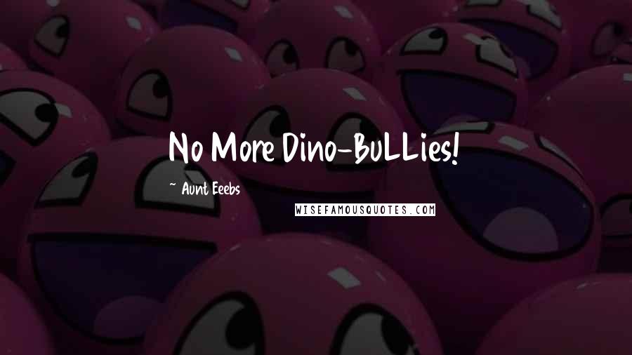 Aunt Eeebs Quotes: No More Dino-BuLLies!