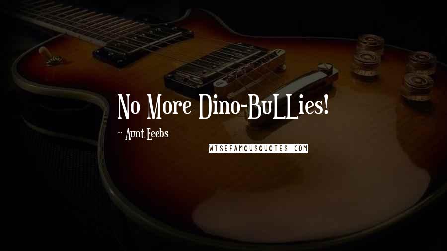 Aunt Eeebs Quotes: No More Dino-BuLLies!