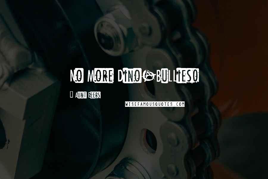 Aunt Eeebs Quotes: No More Dino-BuLLies!