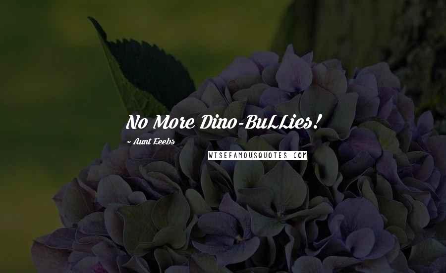 Aunt Eeebs Quotes: No More Dino-BuLLies!