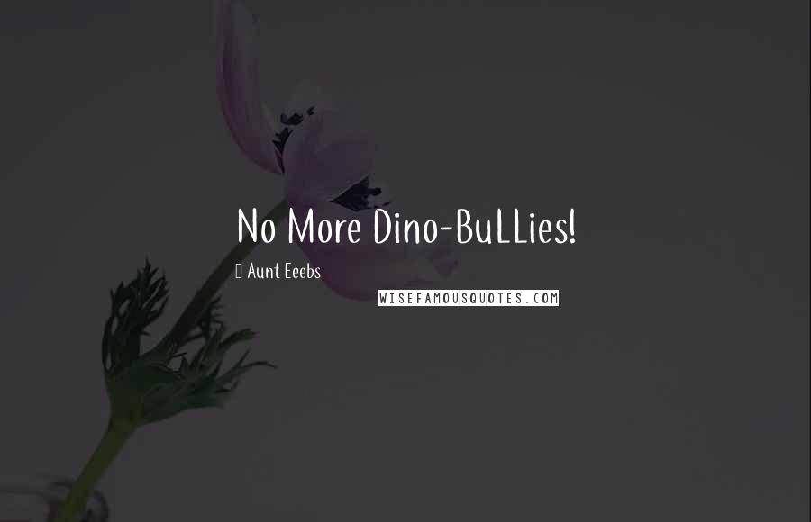 Aunt Eeebs Quotes: No More Dino-BuLLies!