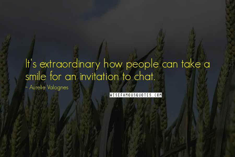 Aurelie Valognes Quotes: It's extraordinary how people can take a smile for an invitation to chat.