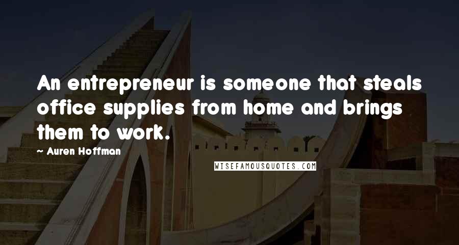 Auren Hoffman Quotes: An entrepreneur is someone that steals office supplies from home and brings them to work.