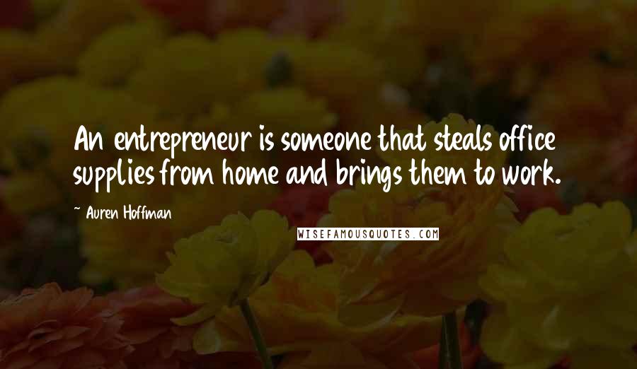 Auren Hoffman Quotes: An entrepreneur is someone that steals office supplies from home and brings them to work.