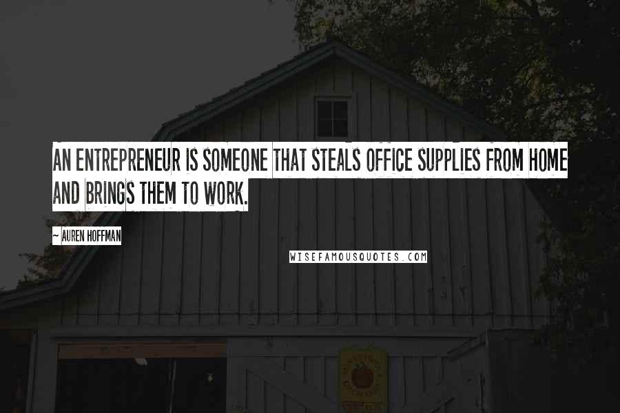 Auren Hoffman Quotes: An entrepreneur is someone that steals office supplies from home and brings them to work.