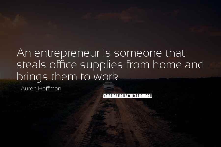 Auren Hoffman Quotes: An entrepreneur is someone that steals office supplies from home and brings them to work.