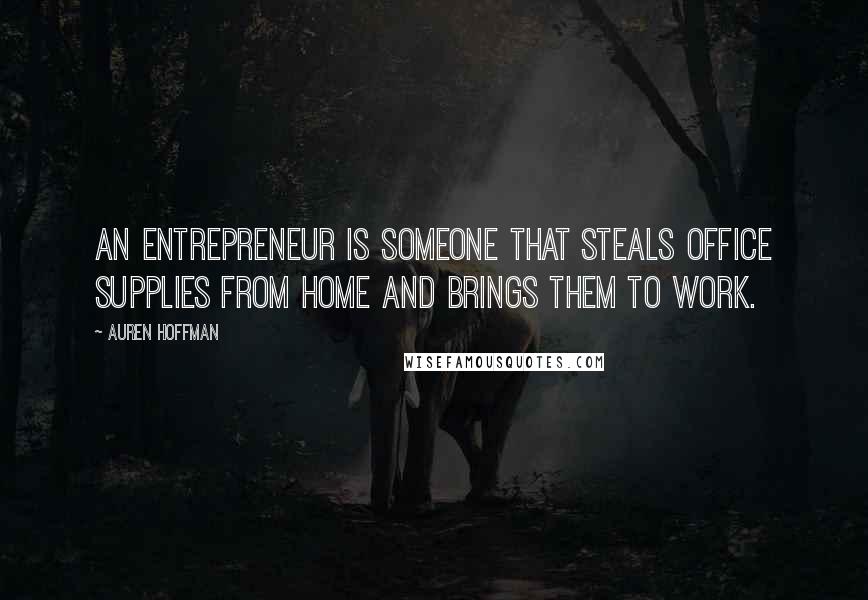 Auren Hoffman Quotes: An entrepreneur is someone that steals office supplies from home and brings them to work.