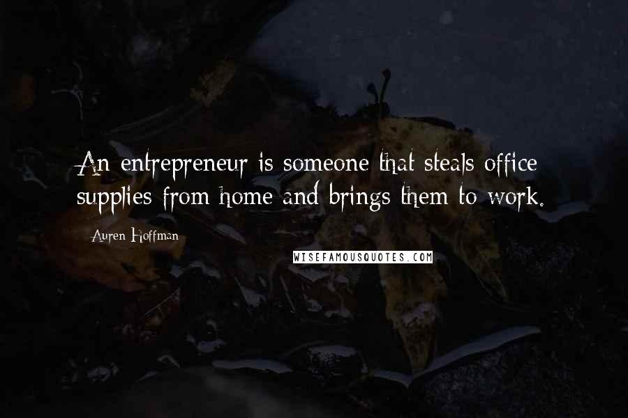 Auren Hoffman Quotes: An entrepreneur is someone that steals office supplies from home and brings them to work.