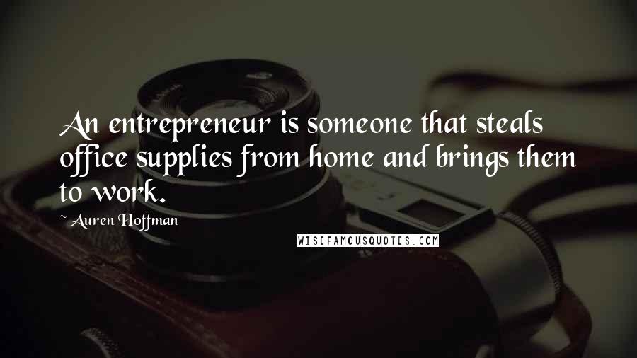 Auren Hoffman Quotes: An entrepreneur is someone that steals office supplies from home and brings them to work.