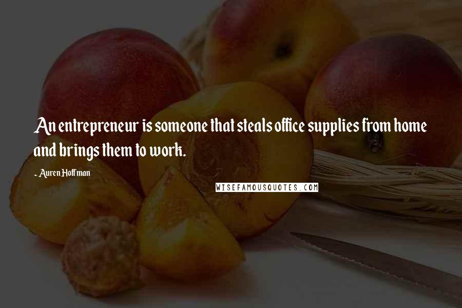 Auren Hoffman Quotes: An entrepreneur is someone that steals office supplies from home and brings them to work.