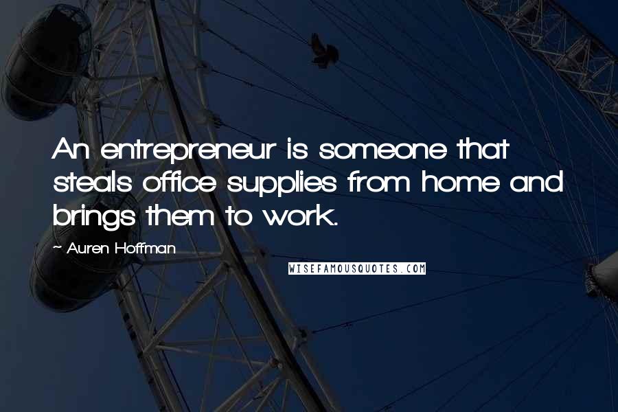 Auren Hoffman Quotes: An entrepreneur is someone that steals office supplies from home and brings them to work.