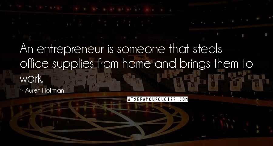 Auren Hoffman Quotes: An entrepreneur is someone that steals office supplies from home and brings them to work.