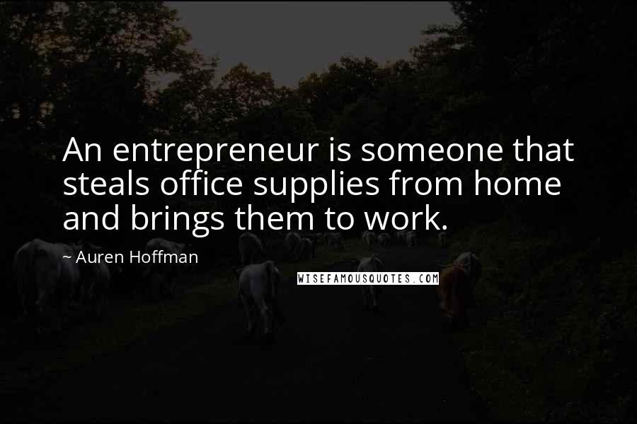 Auren Hoffman Quotes: An entrepreneur is someone that steals office supplies from home and brings them to work.