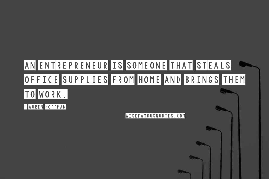 Auren Hoffman Quotes: An entrepreneur is someone that steals office supplies from home and brings them to work.