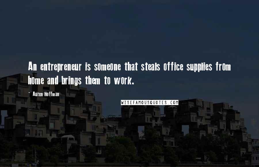 Auren Hoffman Quotes: An entrepreneur is someone that steals office supplies from home and brings them to work.