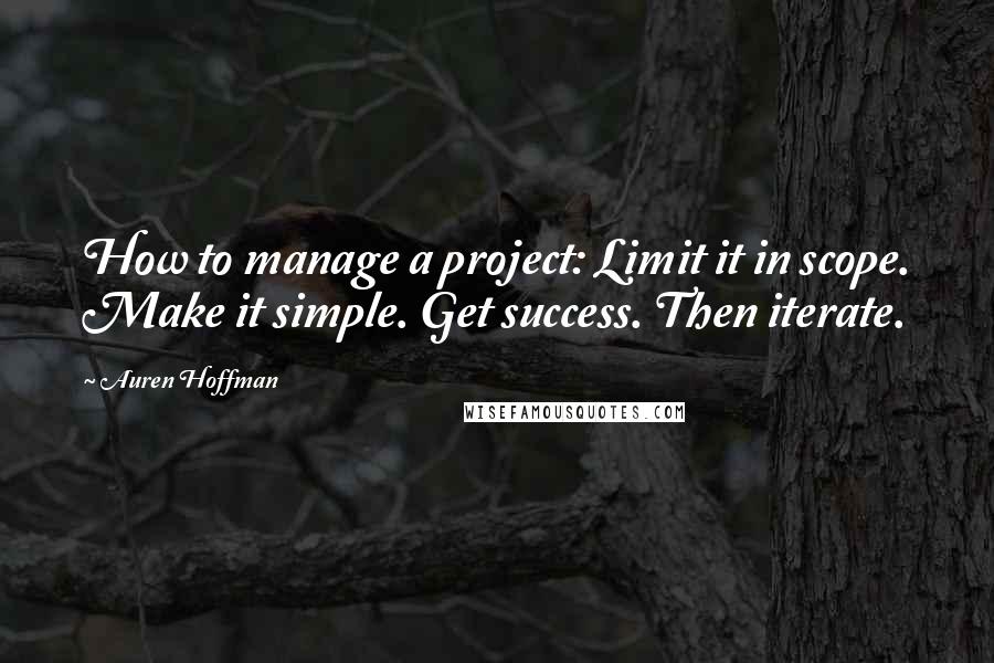 Auren Hoffman Quotes: How to manage a project: Limit it in scope. Make it simple. Get success. Then iterate.