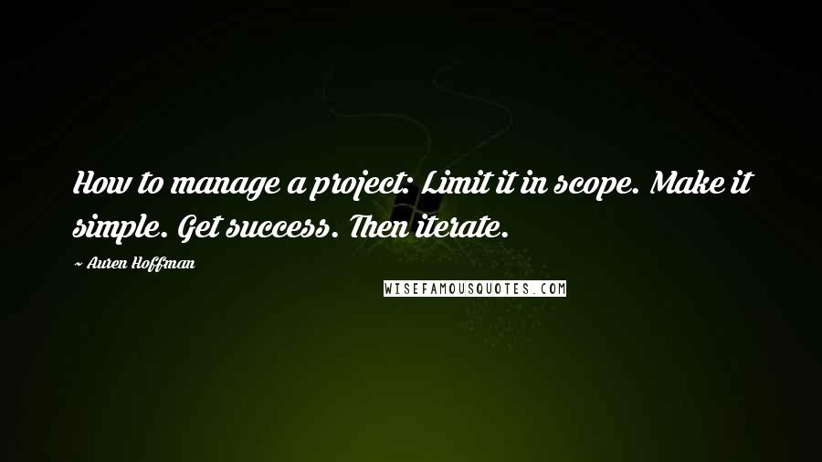 Auren Hoffman Quotes: How to manage a project: Limit it in scope. Make it simple. Get success. Then iterate.