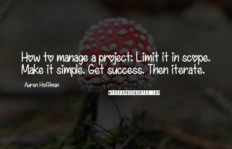 Auren Hoffman Quotes: How to manage a project: Limit it in scope. Make it simple. Get success. Then iterate.