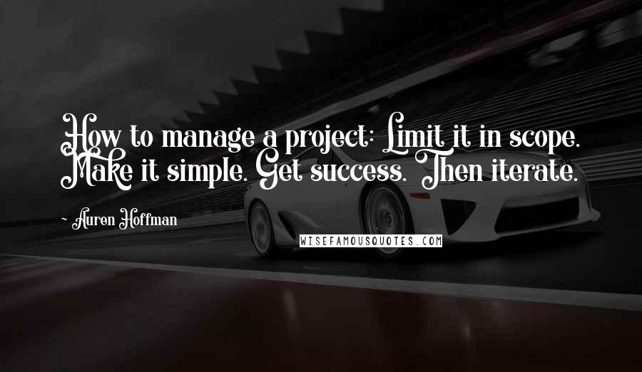 Auren Hoffman Quotes: How to manage a project: Limit it in scope. Make it simple. Get success. Then iterate.