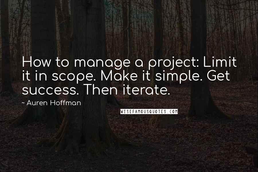 Auren Hoffman Quotes: How to manage a project: Limit it in scope. Make it simple. Get success. Then iterate.