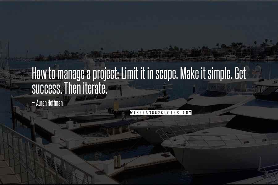 Auren Hoffman Quotes: How to manage a project: Limit it in scope. Make it simple. Get success. Then iterate.