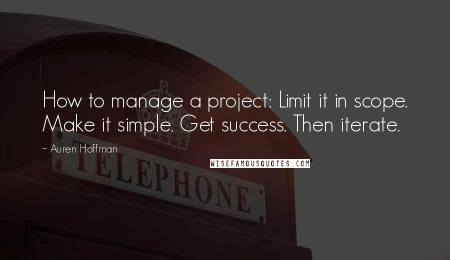 Auren Hoffman Quotes: How to manage a project: Limit it in scope. Make it simple. Get success. Then iterate.