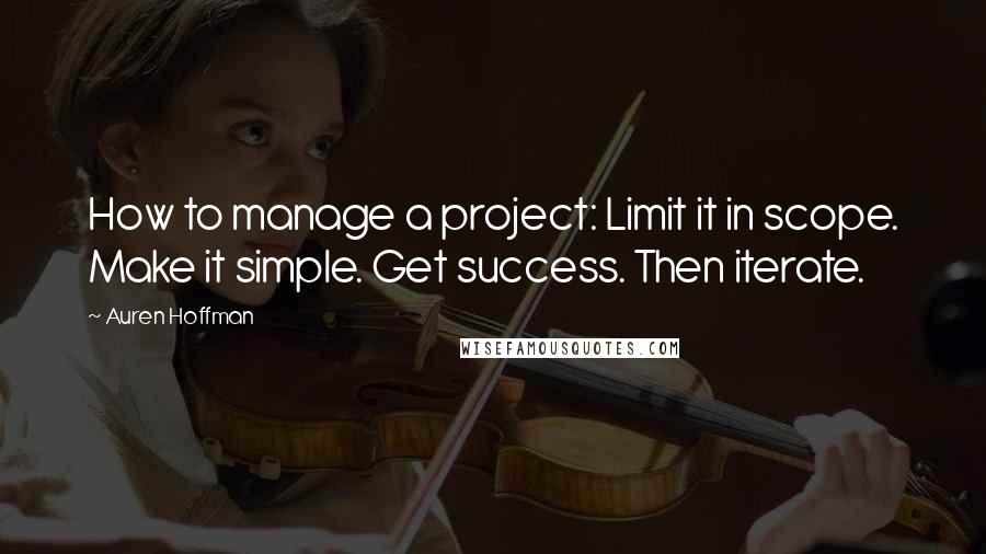 Auren Hoffman Quotes: How to manage a project: Limit it in scope. Make it simple. Get success. Then iterate.