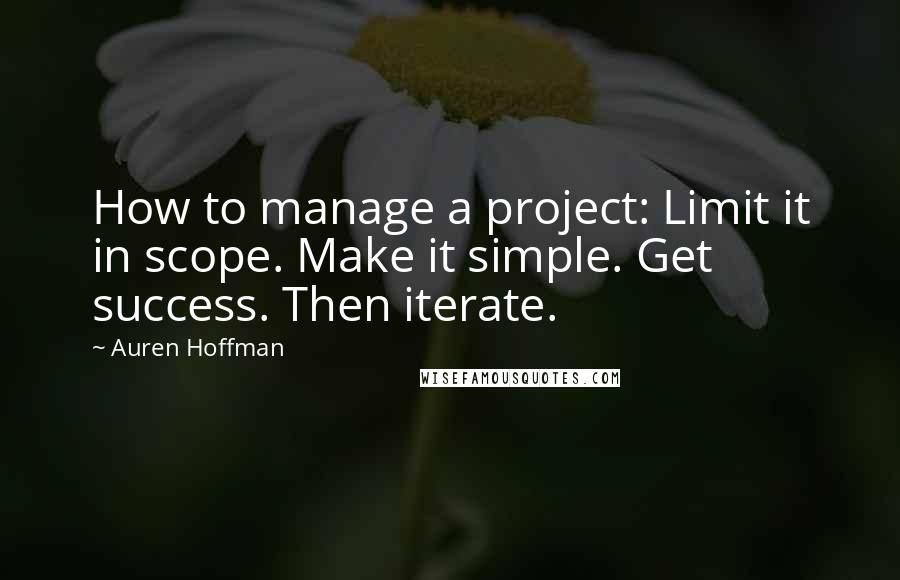Auren Hoffman Quotes: How to manage a project: Limit it in scope. Make it simple. Get success. Then iterate.