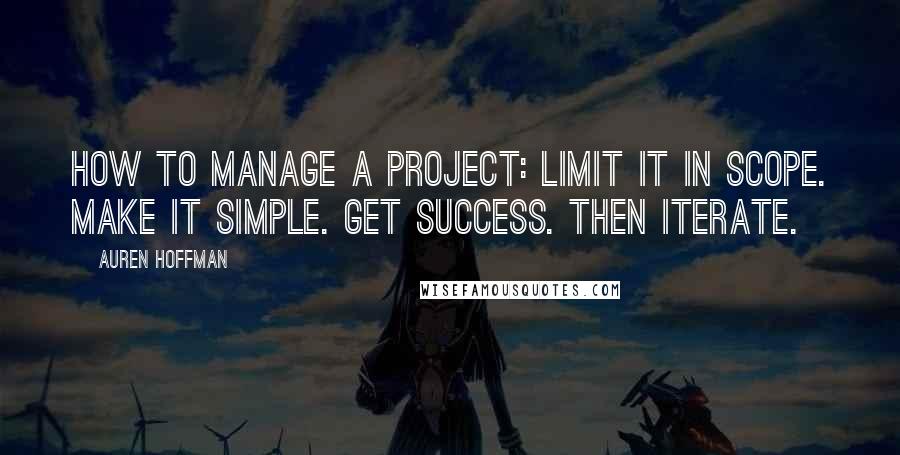 Auren Hoffman Quotes: How to manage a project: Limit it in scope. Make it simple. Get success. Then iterate.